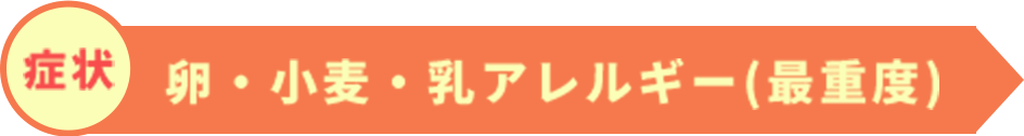 症状：卵・小麦・乳アレルギー