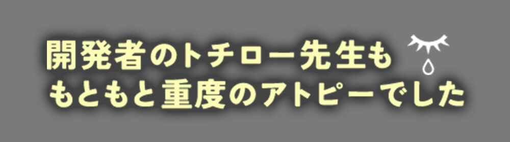 開発者のトチロー先生ももともと重度のアトピーでした