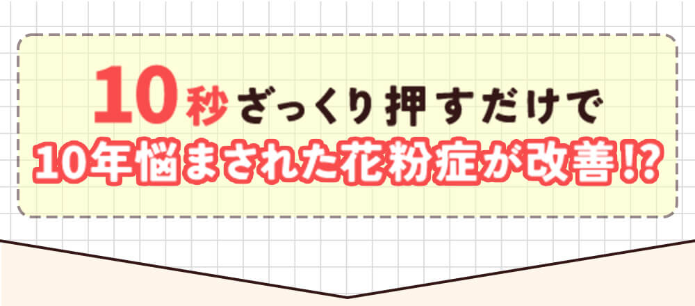 10秒でざっくり押すだけで10年悩まされた花粉症が改善！？