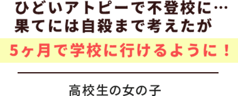 ひどいアトピーで不登校に…果てには自殺まで考えたが 5ヶ月で学校にけるように！